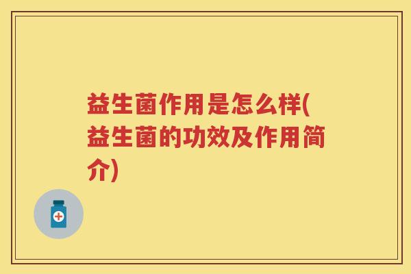 益生菌作用是怎么样(益生菌的功效及作用简介)