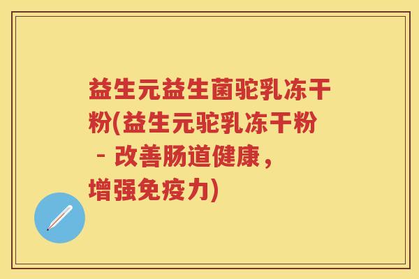 益生元益生菌驼乳冻干粉(益生元驼乳冻干粉 - 改善肠道健康，增强力)