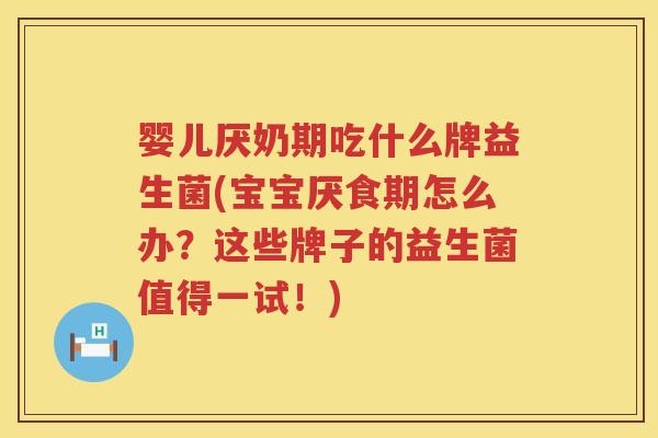 婴儿厌奶期吃什么牌益生菌(宝宝厌食期怎么办?这些牌子的益生菌值得一试!) 婴儿厌奶期吃什么牌益生菌(宝宝厌食期怎么办?这些牌子的益生菌值得一试!)