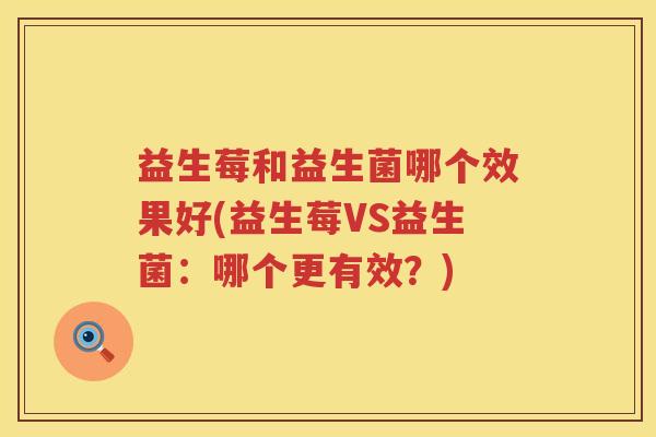 益生莓和益生菌哪个效果好(益生莓VS益生菌：哪个更有效？)