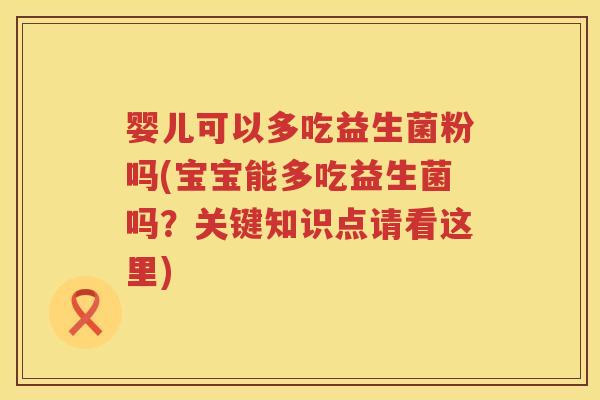 婴儿可以多吃益生菌粉吗(宝宝能多吃益生菌吗？关键知识点请看这里)