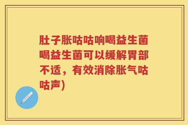 肚子胀咕咕响喝益生菌喝益生菌可以缓解胃部不适,有效消除咕咕声) 肚子胀咕咕响喝益生菌喝益生菌可以缓解胃部不适,有效消除咕咕声)