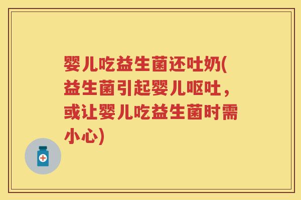 婴儿吃益生菌还吐奶(益生菌引起婴儿,或让婴儿吃益生菌时需小心) 婴儿吃益生菌还吐奶(益生菌引起婴儿,或让婴儿吃益生菌时需小心)