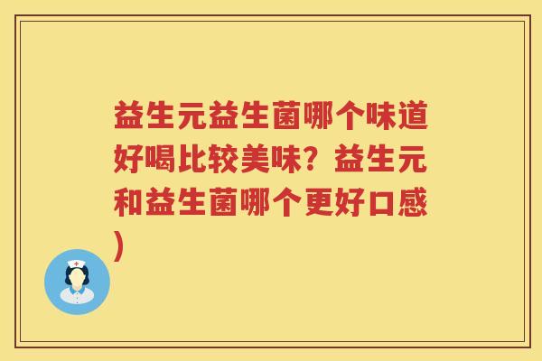 益生元益生菌哪个味道好喝比较美味？益生元和益生菌哪个更好口感)