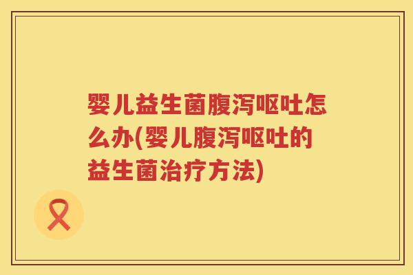 婴儿益生菌怎么办(婴儿的益生菌方法) 婴儿益生菌怎么办(婴儿的益生菌方法)