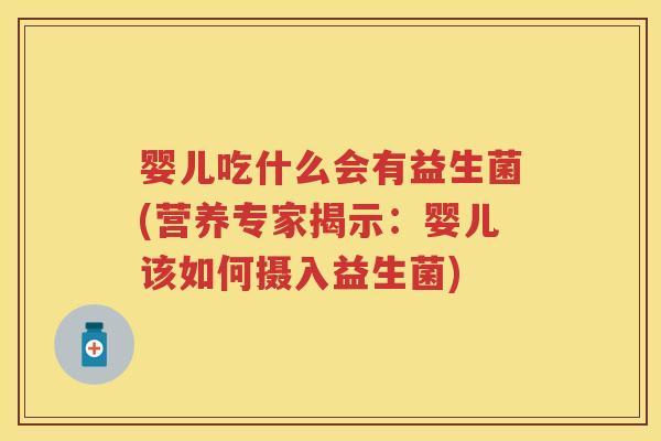 婴儿吃什么会有益生菌(营养专家揭示:婴儿该如何摄入益生菌) 婴儿吃什么会有益生菌(营养专家揭示:婴儿该如何摄入益生菌)