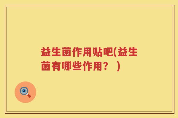 益生菌作用贴吧(益生菌有哪些作用? ) 益生菌作用贴吧(益生菌有哪些作用? )