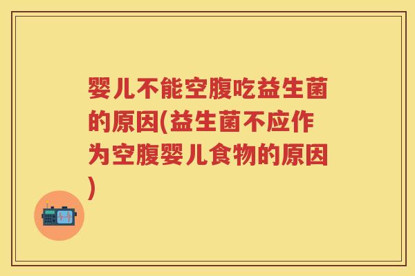 婴儿不能空腹吃益生菌的原因(益生菌不应作为空腹婴儿食物的原因) 婴儿不能空腹吃益生菌的原因(益生菌不应作为空腹婴儿食物的原因)