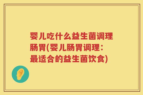 婴儿吃什么益生菌调理肠胃(婴儿肠胃调理：适合的益生菌饮食)