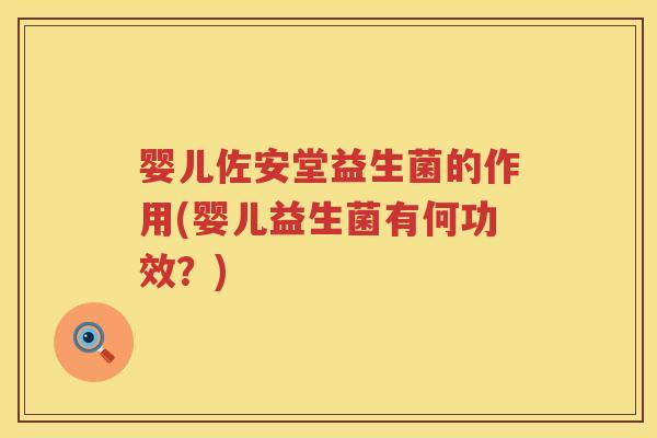 婴儿佐安堂益生菌的作用(婴儿益生菌有何功效?) 婴儿佐安堂益生菌的作用(婴儿益生菌有何功效?)