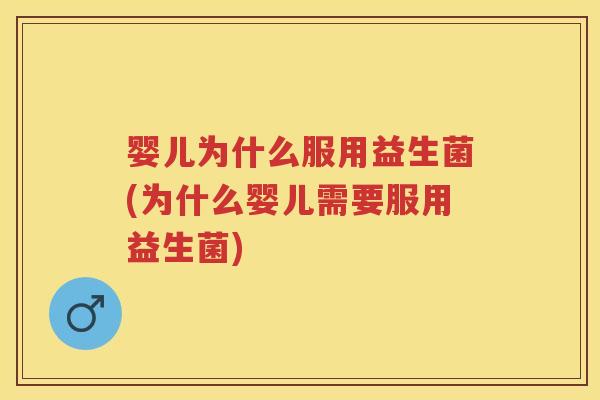 婴儿为什么服用益生菌(为什么婴儿需要服用益生菌) 婴儿为什么服用益生菌(为什么婴儿需要服用益生菌)
