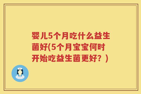 婴儿5个月吃什么益生菌好(5个月宝宝何时开始吃益生菌更好？)