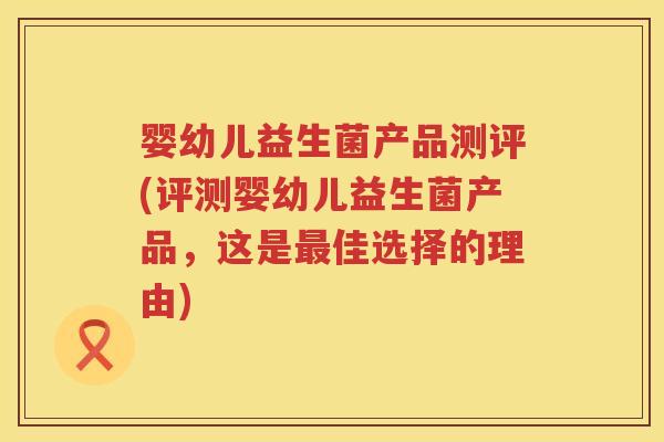 婴幼儿益生菌产品测评(评测婴幼儿益生菌产品，这是佳选择的理由)