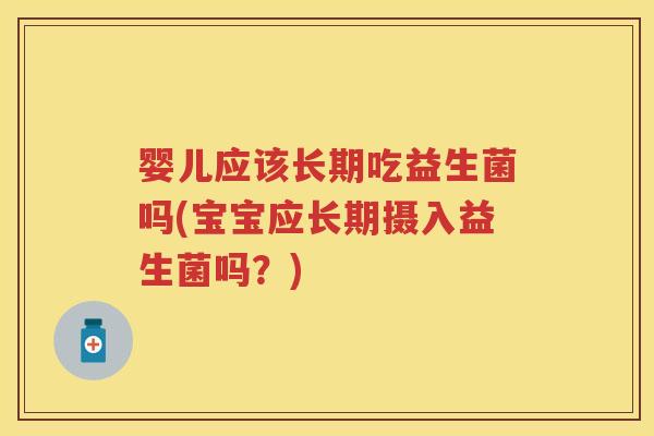 婴儿应该长期吃益生菌吗(宝宝应长期摄入益生菌吗?) 婴儿应该长期吃益生菌吗(宝宝应长期摄入益生菌吗?)