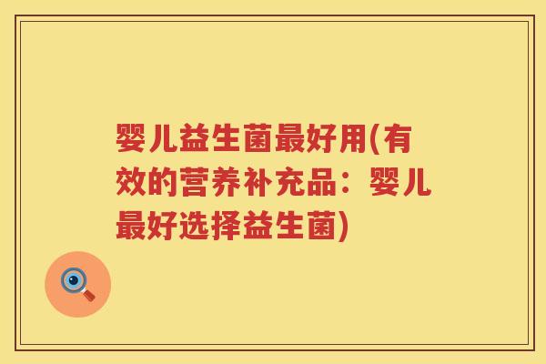 婴儿益生菌好用(有效的营养补充品：婴儿好选择益生菌)