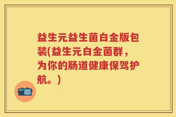益生元益生菌白金版包装(益生元白金菌群,为你的肠道健康保驾护航。) 益生元益生菌白金版包装(益生元白金菌群,为你的肠道健康保驾护航。)