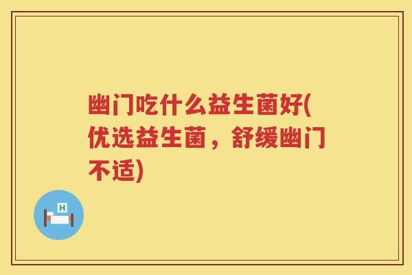 幽门吃什么益生菌好(优选益生菌,舒缓幽门不适) 幽门吃什么益生菌好(优选益生菌,舒缓幽门不适)