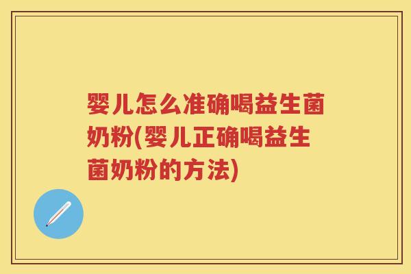 婴儿怎么准确喝益生菌奶粉(婴儿正确喝益生菌奶粉的方法)