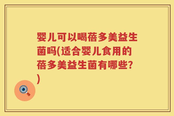 婴儿可以喝蓓多美益生菌吗(适合婴儿食用的蓓多美益生菌有哪些?) 婴儿可以喝蓓多美益生菌吗(适合婴儿食用的蓓多美益生菌有哪些?)