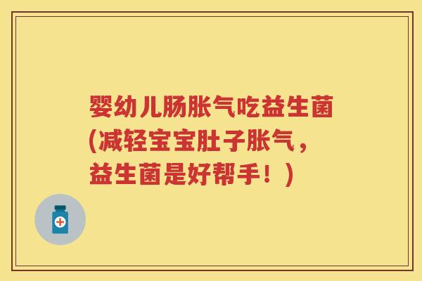 婴幼儿肠吃益生菌(减轻宝宝肚子,益生菌是好帮手!) 婴幼儿肠吃益生菌(减轻宝宝肚子,益生菌是好帮手!)