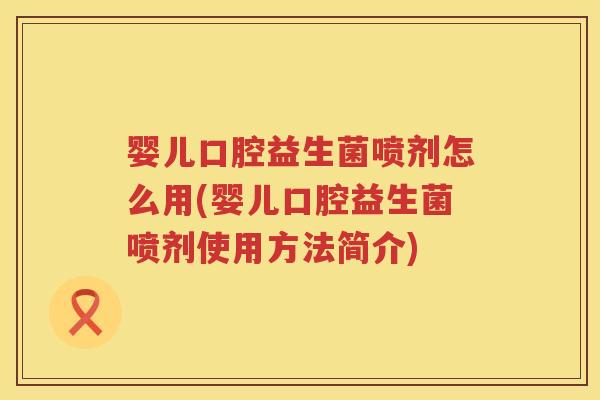婴儿口腔益生菌喷剂怎么用(婴儿口腔益生菌喷剂使用方法简介)