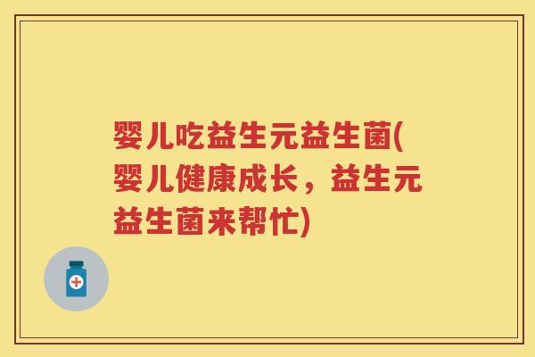 婴儿吃益生元益生菌(婴儿健康成长，益生元益生菌来帮忙)