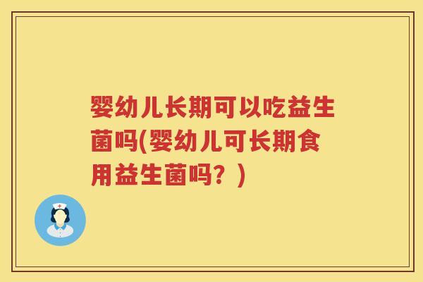 婴幼儿长期可以吃益生菌吗(婴幼儿可长期食用益生菌吗?) 婴幼儿长期可以吃益生菌吗(婴幼儿可长期食用益生菌吗?)