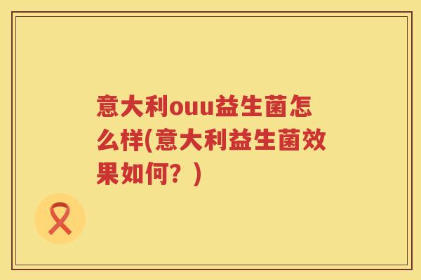 意大利ouu益生菌怎么样(意大利益生菌效果如何?) 意大利ouu益生菌怎么样(意大利益生菌效果如何?)