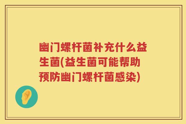 幽门螺杆菌补充什么益生菌(益生菌可能帮助幽门螺杆菌)