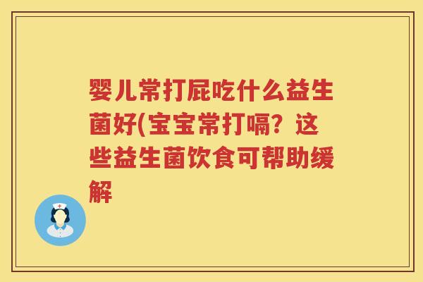 婴儿常打屁吃什么益生菌好(宝宝常打嗝?这些益生菌饮食可帮助缓解 婴儿常打屁吃什么益生菌好(宝宝常打嗝?这些益生菌饮食可帮助缓解