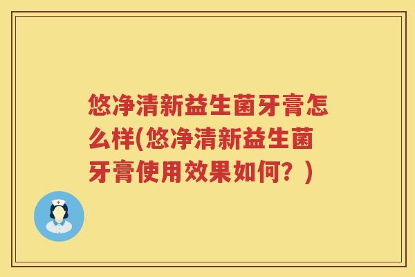 悠净清新益生菌牙膏怎么样(悠净清新益生菌牙膏使用效果如何?) 悠净清新益生菌牙膏怎么样(悠净清新益生菌牙膏使用效果如何?)