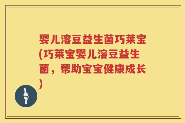 婴儿溶豆益生菌巧莱宝(巧莱宝婴儿溶豆益生菌,帮助宝宝健康成长) 婴儿溶豆益生菌巧莱宝(巧莱宝婴儿溶豆益生菌,帮助宝宝健康成长)