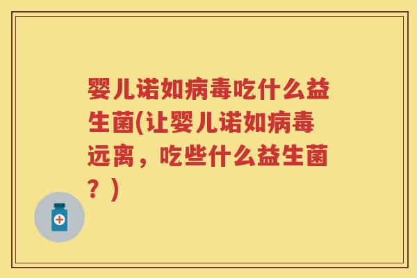 婴儿诺如吃什么益生菌(让婴儿诺如远离,吃些什么益生菌?) 婴儿诺如吃什么益生菌(让婴儿诺如远离,吃些什么益生菌?)