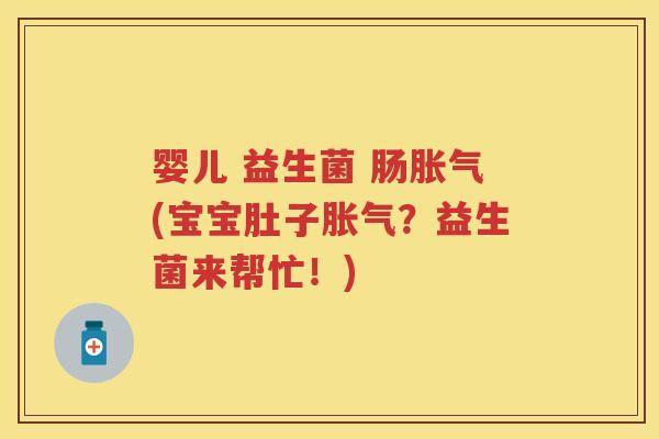 婴儿 益生菌 肠(宝宝肚子?益生菌来帮忙!) 婴儿 益生菌 肠(宝宝肚子?益生菌来帮忙!)