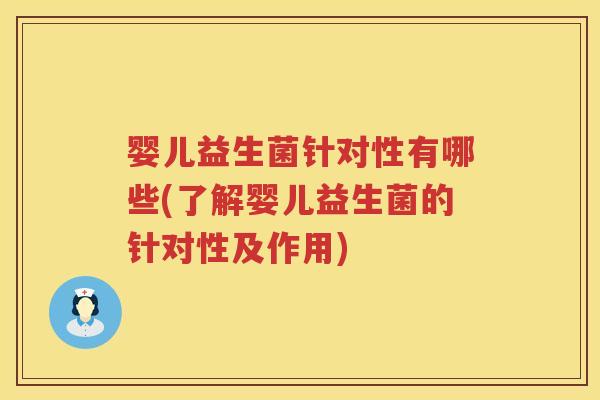 婴儿益生菌针对性有哪些(了解婴儿益生菌的针对性及作用) 婴儿益生菌针对性有哪些(了解婴儿益生菌的针对性及作用)
