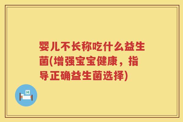婴儿不长称吃什么益生菌(增强宝宝健康，指导正确益生菌选择)