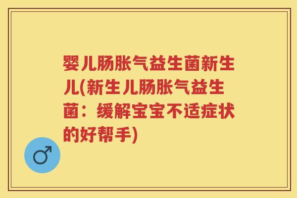 婴儿肠益生菌新生儿(新生儿肠益生菌:缓解宝宝不适症状的好帮手) 婴儿肠益生菌新生儿(新生儿肠益生菌:缓解宝宝不适症状的好帮手)