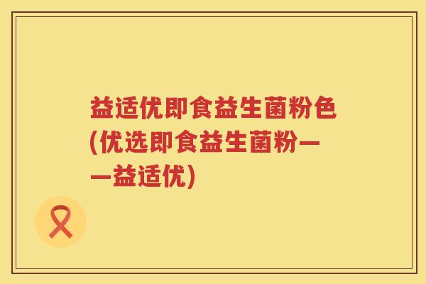 益适优即食益生菌粉色(优选即食益生菌粉——益适优) 益适优即食益生菌粉色(优选即食益生菌粉——益适优)