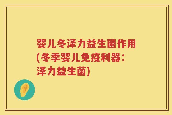 婴儿冬泽力益生菌作用(冬季婴儿利器:泽力益生菌) 婴儿冬泽力益生菌作用(冬季婴儿利器:泽力益生菌)