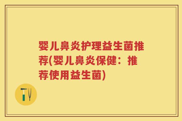 婴儿护理益生菌推荐(婴儿保健：推荐使用益生菌)