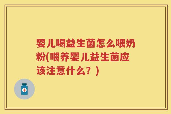 婴儿喝益生菌怎么喂奶粉(喂养婴儿益生菌应该注意什么?) 婴儿喝益生菌怎么喂奶粉(喂养婴儿益生菌应该注意什么?)