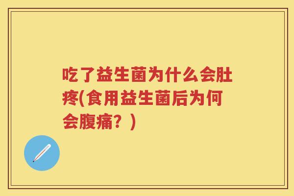 吃了益生菌为什么会肚疼(食用益生菌后为何会?) 吃了益生菌为什么会肚疼(食用益生菌后为何会?)