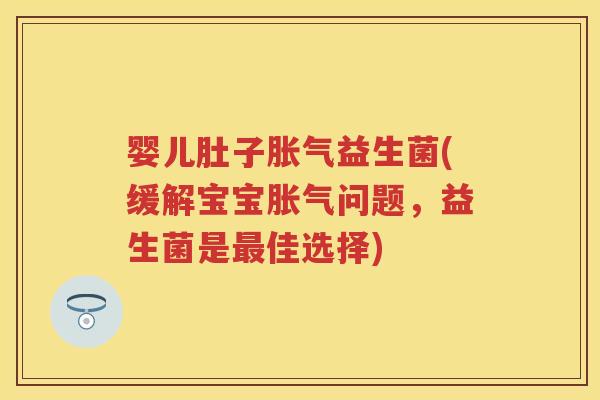 婴儿肚子益生菌(缓解宝宝问题,益生菌是佳选择) 婴儿肚子益生菌(缓解宝宝问题,益生菌是佳选择)