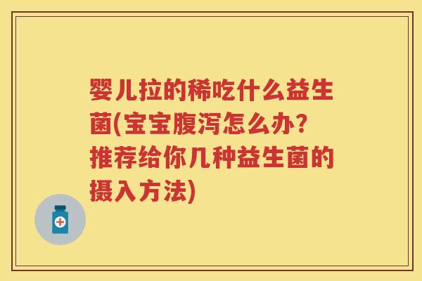 婴儿拉的稀吃什么益生菌(宝宝怎么办?推荐给你几种益生菌的摄入方法) 婴儿拉的稀吃什么益生菌(宝宝怎么办?推荐给你几种益生菌的摄入方法)