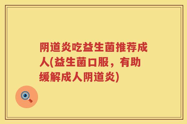炎吃益生菌推荐成人(益生菌口服,有助缓解成人炎) 炎吃益生菌推荐成人(益生菌口服,有助缓解成人炎)