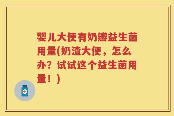 婴儿大便有奶瓣益生菌用量(奶渣大便,怎么办?试试这个益生菌用量!) 婴儿大便有奶瓣益生菌用量(奶渣大便,怎么办?试试这个益生菌用量!)