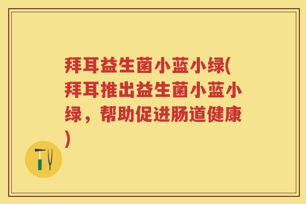 拜耳益生菌小蓝小绿(拜耳推出益生菌小蓝小绿，帮助促进肠道健康)