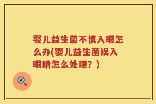 婴儿益生菌不慎入眼怎么办(婴儿益生菌误入眼睛怎么处理?) 婴儿益生菌不慎入眼怎么办(婴儿益生菌误入眼睛怎么处理?)