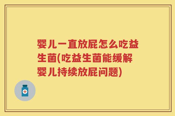 婴儿一直放屁怎么吃益生菌(吃益生菌能缓解婴儿持续放屁问题)