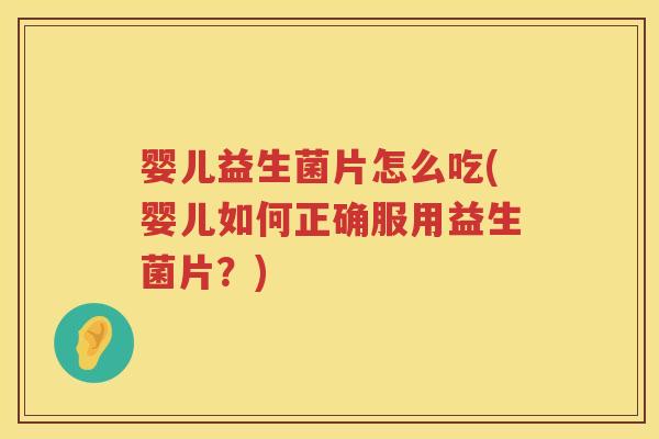 婴儿益生菌片怎么吃(婴儿如何正确服用益生菌片?) 婴儿益生菌片怎么吃(婴儿如何正确服用益生菌片?)